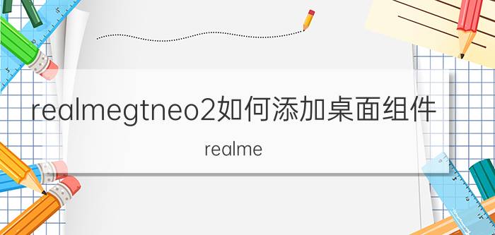 realmegtneo2如何添加桌面组件 realme 支付宝程序无法添加到桌面？